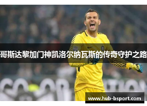 哥斯达黎加门神凯洛尔纳瓦斯的传奇守护之路