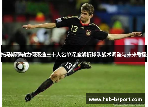 托马斯穆勒为何落选三十人名单深度解析球队战术调整与未来考量