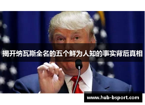 揭开纳瓦斯全名的五个鲜为人知的事实背后真相