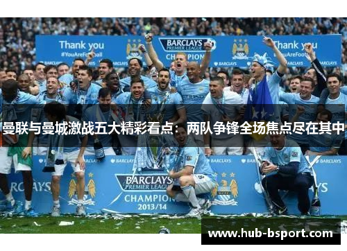 曼联与曼城激战五大精彩看点：两队争锋全场焦点尽在其中