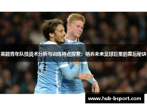 英超青年队技战术分析与训练特点探索：培养未来足球巨星的幕后秘诀