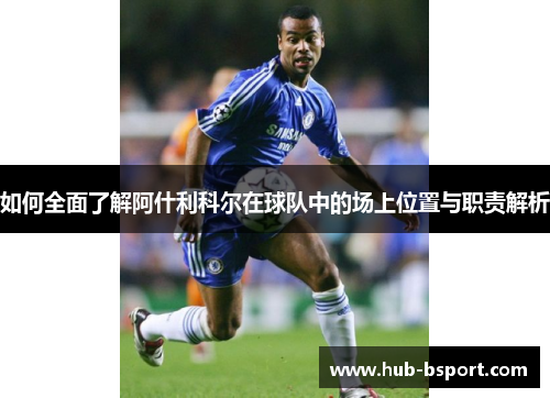 如何全面了解阿什利科尔在球队中的场上位置与职责解析