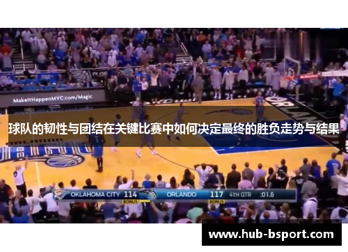球队的韧性与团结在关键比赛中如何决定最终的胜负走势与结果