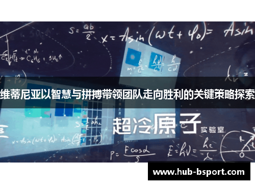 维蒂尼亚以智慧与拼搏带领团队走向胜利的关键策略探索