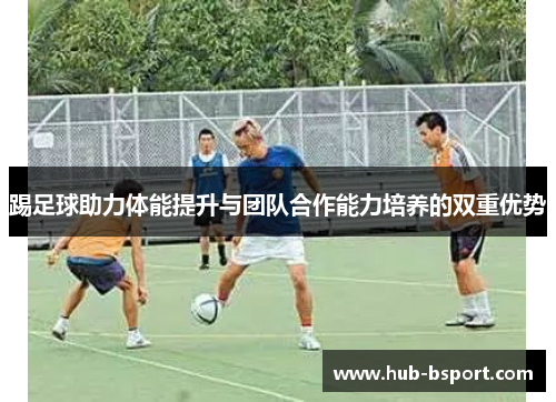 踢足球助力体能提升与团队合作能力培养的双重优势