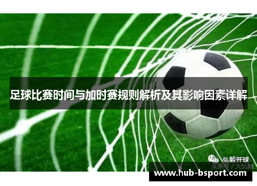 足球比赛时间与加时赛规则解析及其影响因素详解