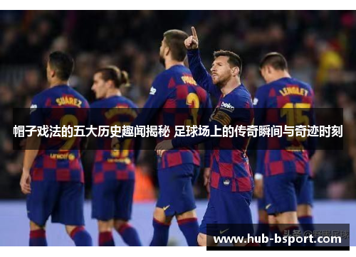 帽子戏法的五大历史趣闻揭秘 足球场上的传奇瞬间与奇迹时刻 帽子戏法的五大历史趣闻揭秘 足球场上的传奇瞬间与奇迹时刻