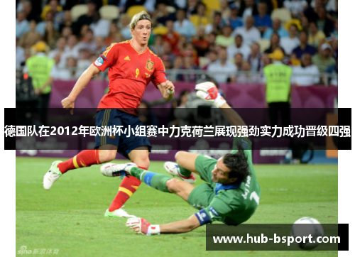 德国队在2012年欧洲杯小组赛中力克荷兰展现强劲实力成功晋级四强 德国队在2012年欧洲杯小组赛中力克荷兰展现强劲实力成功晋级四强
