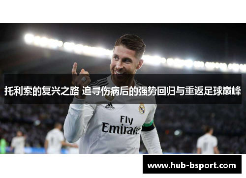 托利索的复兴之路 追寻伤病后的强势回归与重返足球巅峰 托利索的复兴之路 追寻伤病后的强势回归与重返足球巅峰