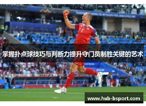 掌握扑点球技巧与判断力提升守门员制胜关键的艺术 掌握扑点球技巧与判断力提升守门员制胜关键的艺术