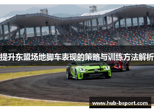 提升东盟场地脚车表现的策略与训练方法解析 提升东盟场地脚车表现的策略与训练方法解析