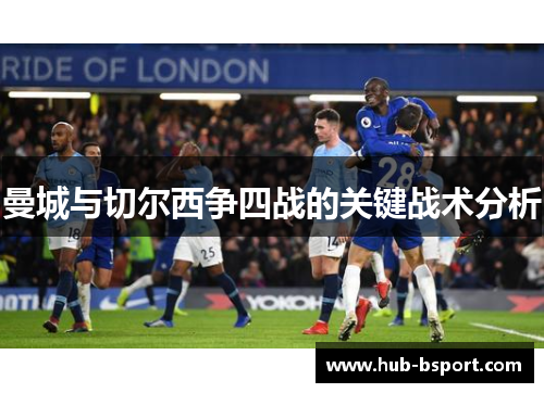曼城与切尔西争四战的关键战术分析 曼城与切尔西争四战的关键战术分析