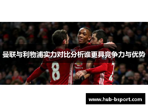 曼联与利物浦实力对比分析谁更具竞争力与优势