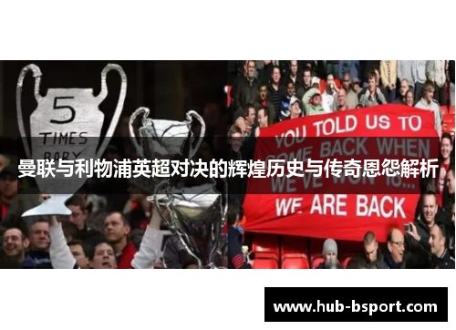 曼联与利物浦英超对决的辉煌历史与传奇恩怨解析 曼联与利物浦英超对决的辉煌历史与传奇恩怨解析