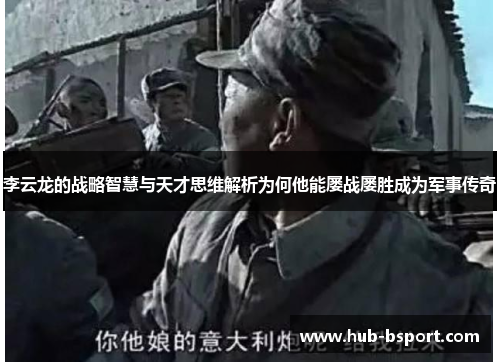 李云龙的战略智慧与天才思维解析为何他能屡战屡胜成为军事传奇 李云龙的战略智慧与天才思维解析为何他能屡战屡胜成为军事传奇