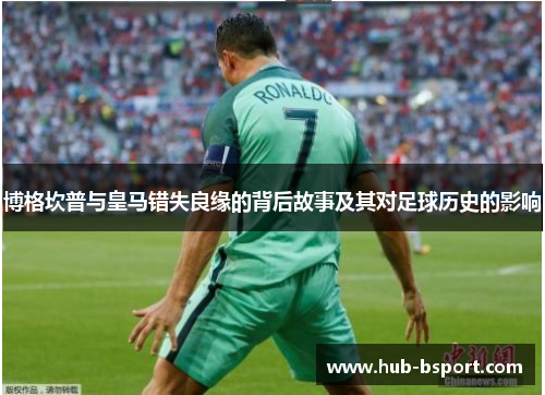 博格坎普与皇马错失良缘的背后故事及其对足球历史的影响 博格坎普与皇马错失良缘的背后故事及其对足球历史的影响