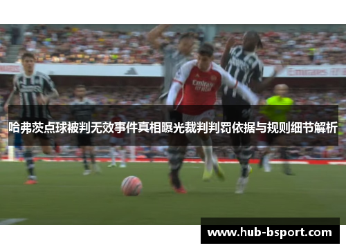 哈弗茨点球被判无效事件真相曝光裁判判罚依据与规则细节解析