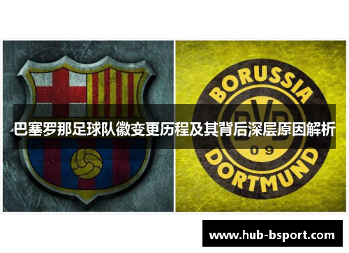 巴塞罗那足球队徽变更历程及其背后深层原因解析 巴塞罗那足球队徽变更历程及其背后深层原因解析