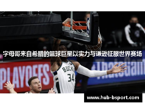 字母哥来自希腊的篮球巨星以实力与谦逊征服世界赛场 字母哥来自希腊的篮球巨星以实力与谦逊征服世界赛场