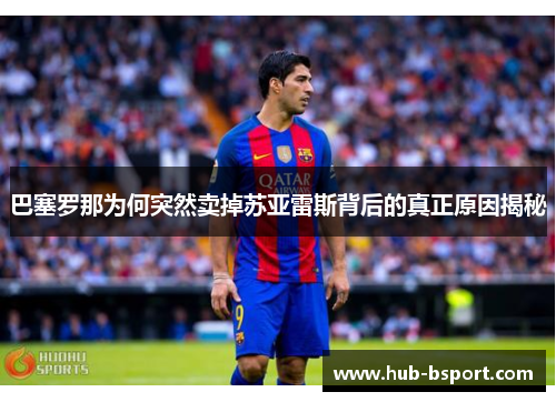 巴塞罗那为何突然卖掉苏亚雷斯背后的真正原因揭秘