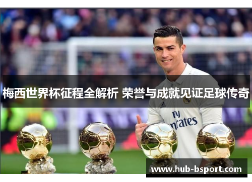 梅西世界杯征程全解析 荣誉与成就见证足球传奇
