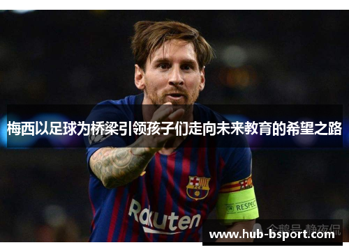 梅西以足球为桥梁引领孩子们走向未来教育的希望之路