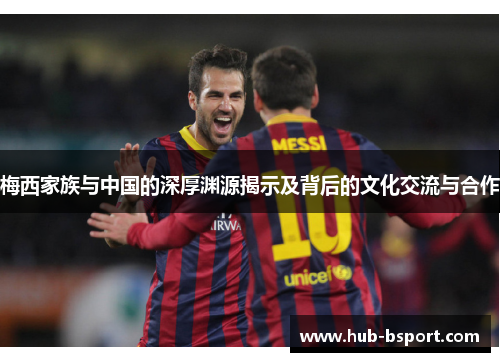 梅西家族与中国的深厚渊源揭示及背后的文化交流与合作