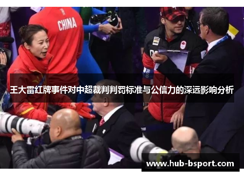 王大雷红牌事件对中超裁判判罚标准与公信力的深远影响分析
