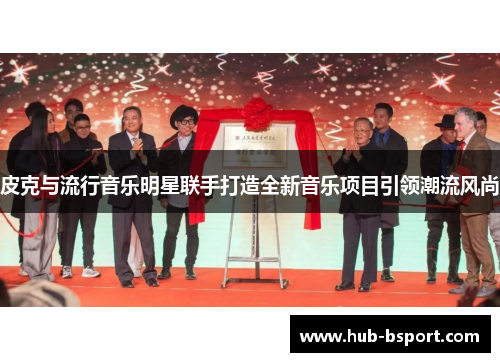 皮克与流行音乐明星联手打造全新音乐项目引领潮流风尚