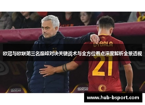 欧冠与欧联第三名巅峰对决关键战术与全方位看点深度解析全景透视 欧冠与欧联第三名巅峰对决关键战术与全方位看点深度解析全景透视