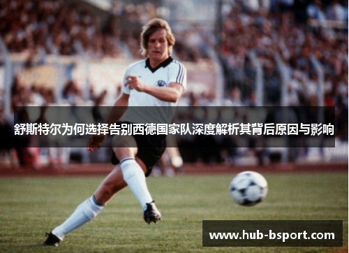 舒斯特尔为何选择告别西德国家队深度解析其背后原因与影响 舒斯特尔为何选择告别西德国家队深度解析其背后原因与影响