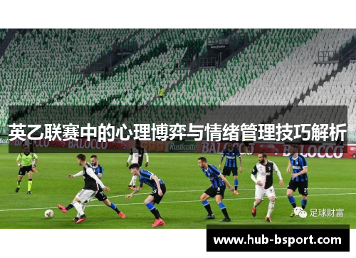 英乙联赛中的心理博弈与情绪管理技巧解析