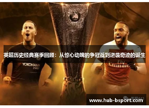 英超历史经典赛季回顾：从惊心动魄的争冠战到逆袭奇迹的诞生