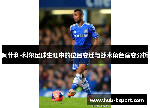 阿什利·科尔足球生涯中的位置变迁与战术角色演变分析