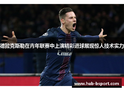 德拉克斯勒在青年联赛中上演精彩进球展现惊人技术实力