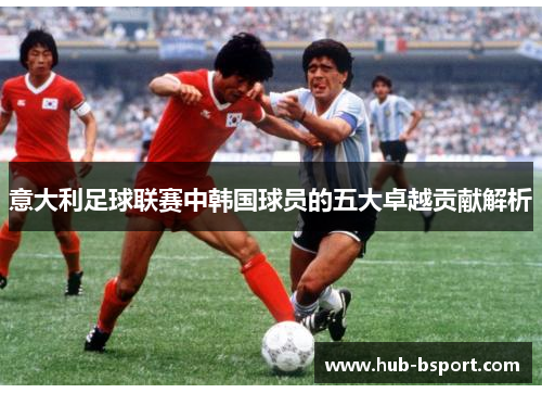 意大利足球联赛中韩国球员的五大卓越贡献解析
