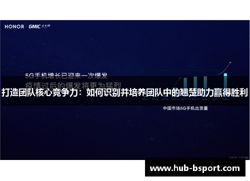 打造团队核心竞争力：如何识别并培养团队中的翘楚助力赢得胜利