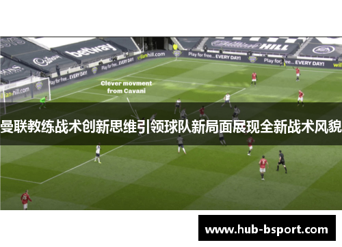 曼联教练战术创新思维引领球队新局面展现全新战术风貌