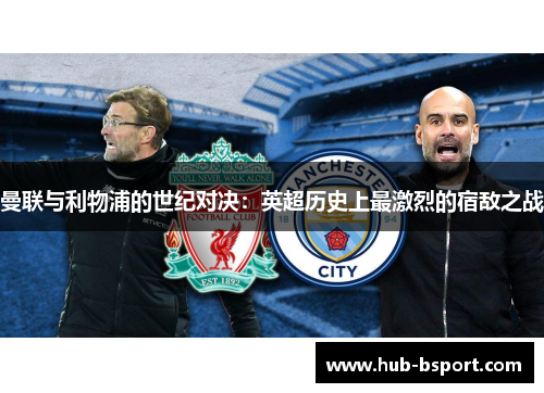 曼联与利物浦的世纪对决：英超历史上最激烈的宿敌之战