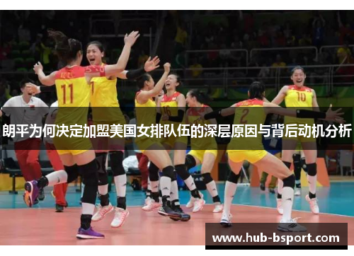 朗平为何决定加盟美国女排队伍的深层原因与背后动机分析 朗平为何决定加盟美国女排队伍的深层原因与背后动机分析
