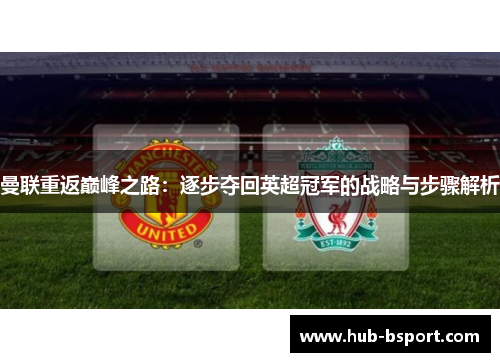 曼联重返巅峰之路：逐步夺回英超冠军的战略与步骤解析