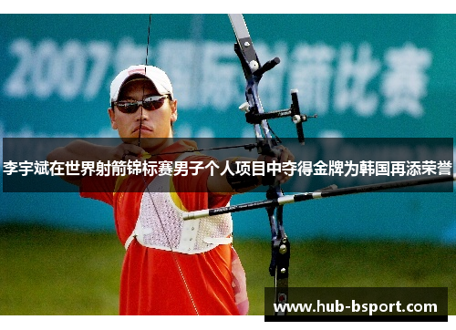 李宇斌在世界射箭锦标赛男子个人项目中夺得金牌为韩国再添荣誉