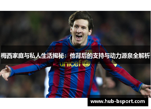 梅西家庭与私人生活揭秘：他背后的支持与动力源泉全解析