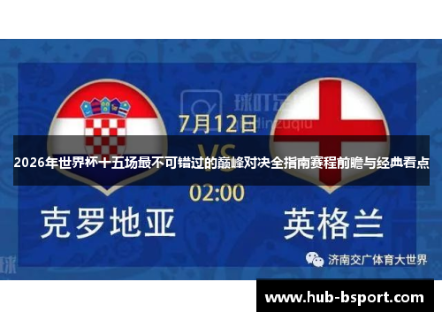 2026年世界杯十五场最不可错过的巅峰对决全指南赛程前瞻与经典看点