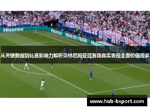 从关键数据到比赛影响力解析贝林厄姆亚冠赛场真实表现全面价值观察 从关键数据到比赛影响力解析贝林厄姆亚冠赛场真实表现全面价值观察