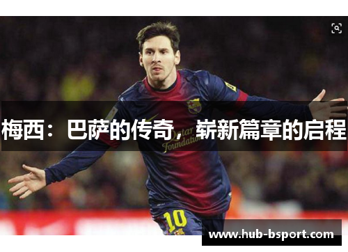 梅西:巴萨的传奇,崭新篇章的启程 梅西:巴萨的传奇,崭新篇章的启程
