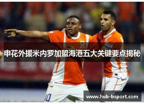 申花外援米内罗加盟海港五大关键要点揭秘 申花外援米内罗加盟海港五大关键要点揭秘