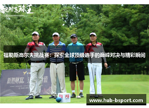 福勒斯高尔夫挑战赛:探索全球顶级选手的巅峰对决与精彩瞬间 福勒斯高尔夫挑战赛:探索全球顶级选手的巅峰对决与精彩瞬间