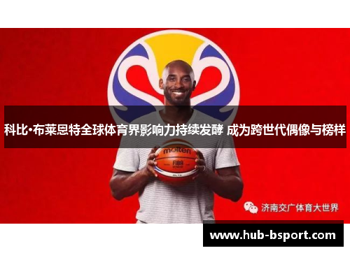 科比·布莱恩特全球体育界影响力持续发酵 成为跨世代偶像与榜样 科比·布莱恩特全球体育界影响力持续发酵 成为跨世代偶像与榜样