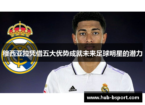 穆西亚拉凭借五大优势成就未来足球明星的潜力 穆西亚拉凭借五大优势成就未来足球明星的潜力